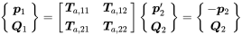 StartBinomialOrMatrix bold-italic p 1 Choose bold-italic upper Q 1 EndBinomialOrMatrix equals Start 2 By 2 Matrix 1st Row 1st Column bold-italic upper T Subscript a comma 11 Baseline 2nd Column bold-italic upper T Subscript a comma 12 Baseline 2nd Row 1st Column bold-italic upper T Subscript a comma 21 Baseline 2nd Column bold-italic upper T Subscript a comma 22 Baseline EndMatrix StartBinomialOrMatrix bold-italic p prime 2 Choose bold-italic upper Q 2 EndBinomialOrMatrix equals StartBinomialOrMatrix minus bold-italic p 2 Choose bold-italic upper Q 2 EndBinomialOrMatrix