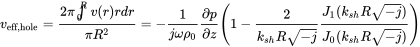 v Subscript eff comma hole Baseline equals StartFraction 2 pi integral Subscript 0 Superscript upper R Baseline v left-parenthesis r right-parenthesis r d r Over pi upper R squared EndFraction equals minus StartFraction 1 Over j omega rho 0 EndFraction StartFraction partial-differential p Over partial-differential z EndFraction left-parenthesis 1 minus StartFraction 2 Over k Subscript s h Baseline upper R StartRoot negative j EndRoot EndFraction StartFraction upper J 1 left-parenthesis k Subscript s h Baseline upper R StartRoot negative j EndRoot right-parenthesis Over upper J 0 left-parenthesis k Subscript s h Baseline upper R StartRoot negative j EndRoot right-parenthesis EndFraction right-parenthesis