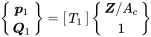 StartBinomialOrMatrix bold-italic p 1 Choose bold-italic upper Q 1 EndBinomialOrMatrix equals Start 1 By 1 Matrix 1st Row upper T 1 EndMatrix StartBinomialOrMatrix bold-italic upper Z slash upper A Subscript c Baseline Choose 1 EndBinomialOrMatrix