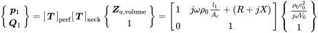 StartBinomialOrMatrix bold-italic p 1 Choose bold-italic upper Q 1 EndBinomialOrMatrix equals Start 1 By 1 Matrix 1st Row bold-italic upper T EndMatrix Subscript perf Baseline Start 1 By 1 Matrix 1st Row bold-italic upper T EndMatrix Subscript neck Baseline StartBinomialOrMatrix bold-italic upper Z Subscript a comma normal v normal o normal l normal u normal m normal e Baseline Choose 1 EndBinomialOrMatrix equals Start 2 By 2 Matrix 1st Row 1st Column 1 2nd Column j omega rho 0 StartFraction l 1 Over upper A Subscript c Baseline EndFraction plus left-parenthesis upper R plus j upper X right-parenthesis 2nd Row 1st Column 0 2nd Column 1 EndMatrix StartBinomialOrMatrix StartFraction rho 0 c 0 squared Over j omega upper V 0 EndFraction Choose 1 EndBinomialOrMatrix