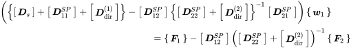 StartLayout 1st Row left-parenthesis left-brace Start 1 By 1 Matrix 1st Row bold-italic upper D Subscript s Baseline EndMatrix plus Start 1 By 1 Matrix 1st Row bold-italic upper D 11 Superscript upper S upper P Baseline EndMatrix plus Start 1 By 1 Matrix 1st Row bold-italic upper D Subscript dir Superscript left-parenthesis 1 right-parenthesis Baseline EndMatrix right-brace minus Start 1 By 1 Matrix 1st Row bold-italic upper D 12 Superscript upper S upper P Baseline EndMatrix left-brace Start 1 By 1 Matrix 1st Row bold-italic upper D 22 Superscript upper S upper P Baseline EndMatrix plus Start 1 By 1 Matrix 1st Row bold-italic upper D Subscript dir Superscript left-parenthesis 2 right-parenthesis Baseline EndMatrix right-brace Superscript negative 1 Baseline Start 1 By 1 Matrix 1st Row bold-italic upper D 21 Superscript upper S upper P Baseline EndMatrix right-parenthesis Start 1 By 1 Matrix 1st Row bold-italic w 1 EndMatrix 2nd Row equals Start 1 By 1 Matrix 1st Row bold-italic upper F 1 EndMatrix minus Start 1 By 1 Matrix 1st Row bold-italic upper D 12 Superscript upper S upper P Baseline EndMatrix left-parenthesis Start 1 By 1 Matrix 1st Row bold-italic upper D 22 Superscript upper S upper P Baseline EndMatrix plus Start 1 By 1 Matrix 1st Row bold-italic upper D Subscript dir Superscript left-parenthesis 2 right-parenthesis Baseline EndMatrix right-parenthesis Superscript negative 1 Baseline Start 1 By 1 Matrix 1st Row bold-italic upper F 2 EndMatrix EndLayout