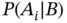 upper P left-parenthesis upper A Subscript i Baseline vertical-bar upper B right-parenthesis