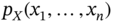 p Subscript upper X Baseline left-parenthesis x 1 comma ellipsis comma x Subscript n Baseline right-parenthesis