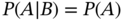 upper P left-parenthesis upper A vertical-bar upper B right-parenthesis equals upper P left-parenthesis upper A right-parenthesis