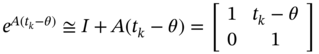 e Superscript upper A left-parenthesis t Super Subscript k Superscript minus theta right-parenthesis Baseline approximately-equals upper I plus upper A left-parenthesis t Subscript k Baseline minus theta right-parenthesis equals Start 2 By 2 Matrix 1st Row 1st Column 1 2nd Column t Subscript k Baseline minus theta 2nd Row 1st Column 0 2nd Column 1 EndMatrix