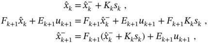 StartLayout 1st Row 1st Column ModifyingAbove x With caret Subscript k 2nd Column equals 3rd Column ModifyingAbove x With caret Subscript k Superscript minus Baseline plus upper K Subscript k Baseline s Subscript k Baseline comma 2nd Row 1st Column upper F Subscript k plus 1 Baseline ModifyingAbove x With caret Subscript k plus upper E Subscript k plus 1 Baseline u Subscript k plus 1 2nd Column equals 3rd Column upper F Subscript k plus 1 Baseline ModifyingAbove x With caret Subscript k Superscript minus Baseline plus upper E Subscript k plus 1 Baseline u Subscript k plus 1 Baseline plus upper F Subscript k plus 1 Baseline upper K Subscript k Baseline s Subscript k Baseline comma 3rd Row 1st Column ModifyingAbove x With caret Subscript k plus 1 Superscript minus 2nd Column equals 3rd Column upper F Subscript k plus 1 Baseline left-parenthesis ModifyingAbove x With caret Subscript k Superscript minus Baseline plus upper K Subscript k Baseline s Subscript k Baseline right-parenthesis plus upper E Subscript k plus 1 Baseline u Subscript k plus 1 Baseline comma EndLayout