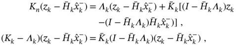 StartLayout 1st Row 1st Column upper K Subscript n Baseline left-parenthesis z Subscript k Baseline minus upper H overbar Subscript k Baseline ModifyingAbove x With caret Subscript k Superscript minus Baseline right-parenthesis 2nd Column equals 3rd Column upper Lamda Subscript k Baseline left-parenthesis z Subscript k Baseline minus upper H overbar Subscript k Baseline ModifyingAbove x With caret Subscript k Superscript minus Baseline right-parenthesis plus upper K overbar Subscript k Baseline left-bracket left-parenthesis upper I minus upper H overbar Subscript k Baseline upper Lamda Subscript k Baseline right-parenthesis z Subscript k Baseline 2nd Row 1st Column Blank 2nd Column minus left-parenthesis upper I minus upper H overbar Subscript k Baseline upper Lamda Subscript k Baseline right-parenthesis upper H overbar Subscript k Baseline ModifyingAbove x With caret Subscript k Superscript minus Baseline right-parenthesis right-bracket comma 3rd Row 1st Column left-parenthesis upper K Subscript k Baseline minus upper Lamda Subscript k Baseline right-parenthesis left-parenthesis z Subscript k Baseline minus upper H overbar Subscript k Baseline ModifyingAbove x With caret Subscript k Superscript minus Baseline right-parenthesis 2nd Column equals 3rd Column upper K overbar Subscript k Baseline left-parenthesis upper I minus upper H overbar Subscript k Baseline upper Lamda Subscript k Baseline right-parenthesis left-parenthesis z Subscript k Baseline minus upper H overbar Subscript k Baseline ModifyingAbove x With caret Subscript k Superscript minus Baseline right-parenthesis comma EndLayout