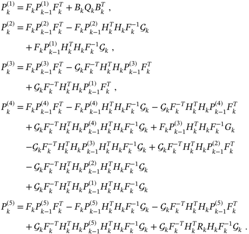 StartLayout 1st Row 1st Column upper P Subscript k Superscript left-parenthesis 1 right-parenthesis 2nd Column equals 3rd Column upper F Subscript k Baseline upper P Subscript k minus 1 Superscript left-parenthesis 1 right-parenthesis Baseline upper F Subscript k Superscript upper T Baseline plus upper B Subscript k Baseline upper Q Subscript k Baseline upper B Subscript k Superscript upper T Baseline comma 2nd Row 1st Column upper P Subscript k Superscript left-parenthesis 2 right-parenthesis 2nd Column equals 3rd Column upper F Subscript k Baseline upper P Subscript k minus 1 Superscript left-parenthesis 2 right-parenthesis Baseline upper F Subscript k Superscript upper T minus upper F Subscript k Baseline upper P Subscript k minus 1 Superscript left-parenthesis 2 right-parenthesis Baseline upper H Subscript k Superscript upper T Baseline upper H Subscript k Baseline upper F Subscript k Superscript negative 1 Baseline script í’¢ Subscript k 3rd Row 1st Column Blank 2nd Column plus upper F Subscript k Baseline upper P Subscript k minus 1 Superscript left-parenthesis 1 right-parenthesis Baseline upper H Subscript k Superscript upper T Baseline upper H Subscript k Baseline upper F Subscript k Superscript negative 1 Baseline script í’¢ Subscript k Baseline comma 4th Row 1st Column upper P Subscript k Superscript left-parenthesis 3 right-parenthesis 2nd Column equals 3rd Column upper F Subscript k Baseline upper P Subscript k minus 1 Superscript left-parenthesis 3 right-parenthesis Baseline upper F Subscript k Superscript upper T minus script í’¢ Subscript k Baseline upper F Subscript k Superscript negative upper T Baseline upper H Subscript k Superscript upper T Baseline upper H Subscript k Baseline upper P Subscript k minus 1 Superscript left-parenthesis 3 right-parenthesis Baseline upper F Subscript k Superscript upper T 5th Row 1st Column Blank 2nd Column plus script í’¢ Subscript k Baseline upper F Subscript k Superscript negative upper T Baseline upper H Subscript k Superscript upper T Baseline upper H Subscript k Baseline upper P Subscript k minus 1 Superscript left-parenthesis 1 right-parenthesis Baseline upper F Subscript k Superscript upper T Baseline comma 6th Row 1st Column upper P Subscript k Superscript left-parenthesis 4 right-parenthesis 2nd Column equals 3rd Column upper F Subscript k Baseline upper P Subscript k minus 1 Superscript left-parenthesis 4 right-parenthesis Baseline upper F Subscript k Superscript upper T minus upper F Subscript k Baseline upper P Subscript k minus 1 Superscript left-parenthesis 4 right-parenthesis Baseline upper H Subscript k Superscript upper T Baseline upper H Subscript k Baseline upper F Subscript k Superscript negative 1 Baseline script í’¢ Subscript k minus script í’¢ Subscript k Baseline upper F Subscript k Superscript negative upper T Baseline upper H Subscript k Superscript upper T Baseline upper H Subscript k Baseline upper P Subscript k minus 1 Superscript left-parenthesis 4 right-parenthesis Baseline upper F Subscript k Superscript upper T 7th Row 1st Column Blank 2nd Column plus script í’¢ Subscript k Baseline upper F Subscript k Superscript negative upper T Baseline upper H Subscript k Superscript upper T Baseline upper H Subscript k Baseline upper P Subscript k minus 1 Superscript left-parenthesis 4 right-parenthesis Baseline upper H Subscript k Superscript upper T Baseline upper H Subscript k Baseline upper F Subscript k Superscript negative 1 Baseline script í’¢ Subscript k plus upper F Subscript k Baseline upper P Subscript k minus 1 Superscript left-parenthesis 3 right-parenthesis Baseline upper H Subscript k Superscript upper T Baseline upper H Subscript k Baseline upper F Subscript k Superscript negative 1 Baseline upper G Subscript k 8th Row 1st Column Blank 2nd Column Blank 3rd Column minus script í’¢ Subscript k Baseline upper F Subscript k Superscript negative upper T Baseline upper H Subscript k Superscript upper T Baseline upper H Subscript k Baseline upper P Subscript k minus 1 Superscript left-parenthesis 3 right-parenthesis Baseline upper H Subscript k Superscript upper T Baseline upper H Subscript k Baseline upper F Subscript k Superscript negative 1 Baseline script í’¢ Subscript k plus script í’¢ Subscript k Baseline upper F Subscript k Superscript negative upper T Baseline upper H Subscript k Superscript upper T Baseline upper H Subscript k Baseline upper P Subscript k minus 1 Superscript left-parenthesis 2 right-parenthesis Baseline upper F Subscript k Superscript upper T 9th Row 1st Column Blank 2nd Column Blank 3rd Column minus script í’¢ Subscript k Baseline upper F Subscript k Superscript negative upper T Baseline upper H Subscript k Superscript upper T Baseline upper H Subscript k Baseline upper P Subscript k minus 1 Superscript left-parenthesis 2 right-parenthesis Baseline upper H Subscript k Superscript upper T Baseline upper H Subscript k Baseline upper F Subscript k Superscript negative 1 Baseline script í’¢ Subscript k 10th Row 1st Column Blank 2nd Column Blank 3rd Column plus script í’¢ Subscript k Baseline upper F Subscript k Superscript negative upper T Baseline upper H Subscript k Superscript upper T Baseline upper H Subscript k Baseline upper P Subscript k minus 1 Superscript left-parenthesis 1 right-parenthesis Baseline upper H Subscript k Superscript upper T Baseline upper H Subscript k Baseline upper F Subscript k Superscript negative 1 Baseline script í’¢ Subscript k 11th Row 1st Column upper P Subscript k Superscript left-parenthesis 5 right-parenthesis 2nd Column equals 3rd Column upper F Subscript k Baseline upper P Subscript k minus 1 Superscript left-parenthesis 5 right-parenthesis Baseline upper F Subscript k Superscript upper T minus upper F Subscript k Baseline upper P Subscript k minus 1 Superscript left-parenthesis 5 right-parenthesis Baseline upper H Subscript k Superscript upper T Baseline upper H Subscript k Baseline upper F Subscript k Superscript negative 1 Baseline script í’¢ Subscript k minus script í’¢ Subscript k Baseline upper F Subscript k Superscript negative upper T Baseline upper H Subscript k Superscript upper T Baseline upper H Subscript k Baseline upper P Subscript k minus 1 Superscript left-parenthesis 5 right-parenthesis Baseline upper F Subscript k Superscript upper T 12th Row 1st Column Blank 2nd Column Blank 3rd Column plus script í’¢ Subscript k Baseline upper F Subscript k Superscript negative upper T Baseline upper H Subscript k Superscript upper T Baseline upper H Subscript k Baseline upper P Subscript k minus 1 Superscript left-parenthesis 5 right-parenthesis Baseline upper H Subscript k Superscript upper T Baseline upper H Subscript k Baseline upper F Subscript k Superscript negative 1 Baseline script í’¢ Subscript k Baseline plus script í’¢ Subscript k Baseline upper F Subscript k Superscript negative upper T Baseline upper H Subscript k Superscript upper T Baseline upper R Subscript k Baseline upper H Subscript k Baseline upper F Subscript k Superscript negative 1 Baseline script í’¢ Subscript k Baseline period EndLayout