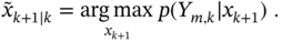 x overTilde Subscript k plus 1 vertical-bar k Baseline equals arg max Underscript x Subscript k plus 1 Baseline Endscripts p left-parenthesis upper Y Subscript m comma k Baseline vertical-bar x Subscript k plus 1 Baseline right-parenthesis period