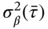 sigma Subscript beta Superscript 2 Baseline left-parenthesis tau overbar right-parenthesis