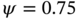 psi equals 0.75