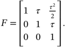 upper F equals Start 3 By 3 Matrix 1st Row 1st Column 1 2nd Column tau 3rd Column StartFraction tau squared Over 2 EndFraction 2nd Row 1st Column 0 2nd Column 1 3rd Column tau 3rd Row 1st Column 0 2nd Column 0 3rd Column 1 EndMatrix period