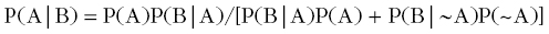 normal upper P left-parenthesis normal upper A vertical-bar normal upper B right-parenthesis equals normal upper P left-parenthesis normal upper A right-parenthesis normal upper P left-parenthesis normal upper B vertical-bar normal upper A right-parenthesis slash left-bracket normal upper P left-parenthesis normal upper B vertical-bar normal upper A right-parenthesis normal upper P left-parenthesis normal upper A right-parenthesis plus normal upper P left-parenthesis normal upper B vertical-bar tilde normal upper A right-parenthesis normal upper P left-parenthesis tilde normal upper A right-parenthesis right-bracket