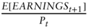 StartFraction upper E left-bracket italic EARNINGS Subscript t plus 1 Baseline right-bracket Over upper P Subscript t Baseline EndFraction