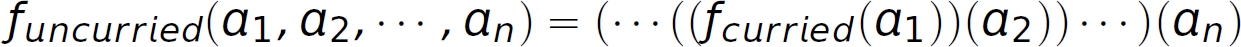 f subscript uncurried, left parenthesis, a subscript 1, comma, a subscript 2, comma, ellipsis, comma, a subscript n, right parenthesis, equals, left parenthesis, ellipsis, left parenthesis, left parenthesis, f subscript curried, left parenthesis a subscript 1, right parenthesis, right parenthesis, left parenthesis, a subscript 2, right parenthesis, right parenthesis, ellipsis, right parenthesis, left parenthesis, a subscript n, right parenthesis.