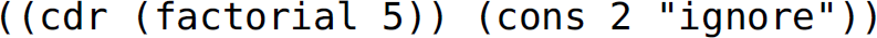 Left parenthesis, left parenthesis, c d r, left parenthesis, factorial 5, right parenthesis, right parenthesis, left parenthesis, c o n s 2, double quotes, ignore, double quotes, right parenthesis, right parenthesis.