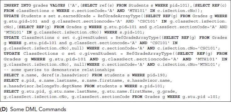 UPDATE Students s set s dot earned Grade equals Ref Grade Array Type open parentheses open parentheses SELECT REF open parentheses g close parentheses FROM Grades g WHERE
g dot s t u dot p i d equals 101 and g dot class Sect dot section code equals single quote A single quote AND single quote C S C 101 single quote IN g dot class Sect dot is Section.
c No close parentheses comma open parentheses SELECT REF open parentheses g close parentheses FROM Grades g WHERE g dot s t u dot p i d equals 101 and g dot class Sect dot section Code equals single quote A single quote AND single quote M T H 101 single quote IN g dot class Sect dot is Section dot c No close parentheses close parentheses WHERE s dot p i d equals 101 semicolon UPDATE Class Sections c set c dot given Student equals Ref Grade Array Type open parentheses open parentheses SELECT R E F open parentheses g close parentheses FROM Grades g
WHERE g dot s t u dot p i d equals 101 and g dot class Sect dot section code equals single quote A single quote AND single quote C S C 101 single quote IN g dot class Sect dot is Section.
c N o close parentheses comma null close parentheses WHERE c dot section Code equals single quote A single quote AND c dot is Section dot c N o equals single quote C S C 101 single quote semicolon UPDATE Class Sections c set c dot given Student equals Ref Grade Array Type open parentheses open parentheses SELECT REF open parentheses g close parentheses FROM Grades g
WHERE g dot s t u dot p i d equals 101 AND g dot class Sect dot section code equals single quote A single quote AND single quote M T H 101 single quote IN g dot class Sect dot is Section.
c N o close parentheses comma null close parentheses WHERE c dot section Code equals single quote A single quote AND c dot is Section dot c N o equals single quote M T H 101 single quote semicolon hyphen hyphen some queries to demonstrate relationships SELECT s dot name comma deref open parentheses s dot has advisor close parentheses FROM students s WHERE p i d equals 190 semicolon SELECT s dot p i d comma s dot name dot last name comma s dot name dot first name comma s dot has advisor dot name comma s dot has advisor dot belongs To. Dept Name FROM students s WHERE s dot p i d equals 101 semicolon SELECT g dot s t u dot p i d comma g dot s t u dot name dot last Name comma g dot s t u dot name dot first Name comma g dot grade comma
g dot class Sect dot is Section dot c N o comma g dot class Sect dot section Code FROM Grades g WHERE g dot s t u dot p i d equals 101 semicolon.
