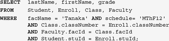 A listing of an S Q L query.
Line 1. SELECT last Name, comma, first Name, comma, grade.
Line 2. FROM Student, comma, Enroll, comma, Class, comma, Faculty.
Line 3. WHERE f a c Name equals single quote Tanaka single quote AND schedule equals single quote M T h F 12 single quote.
Line 4. Tab space. AND Class dot class Number equals Enroll dot class Number.
Line 5. Tab space. Faculty dot f a c I d equals Class dot f a c I d.
Line 6. Tab space. Student dot s t u I d equals Enroll dot s t u I d, semicolon.
