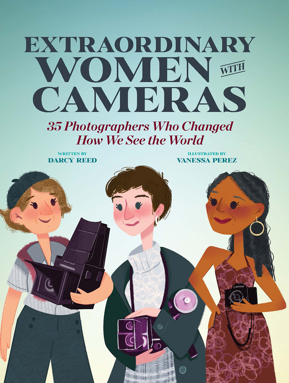 Cover: Extraordinary Women with Cameras, 35 Photographers Who Changed How We See the World by Darcy Reed, Vanessa Perez