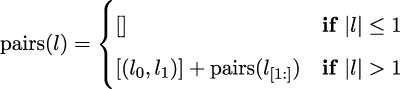  ( |{ [] if |l| ≤ 1 pairs(l) = |( [(l0,l1)]+ pairs(l[1:]) if |l| > 1 