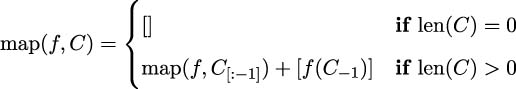  ( |{ [] if len(C ) = 0 map (f,C ) = | ( map(f,C [:−1]) + [f (C −1)] if len(C ) > 0 