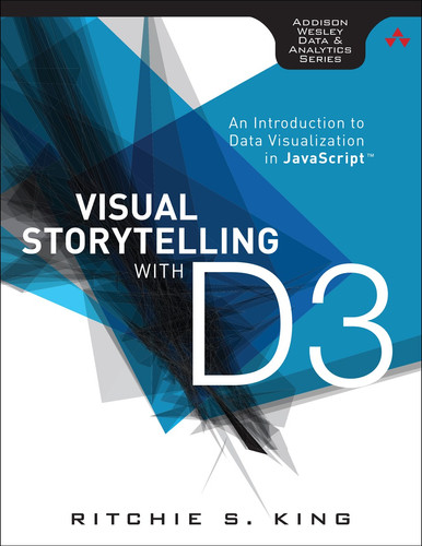 Visual Storytelling with D3: An Introduction to Data Visualization in JavaScript™ 