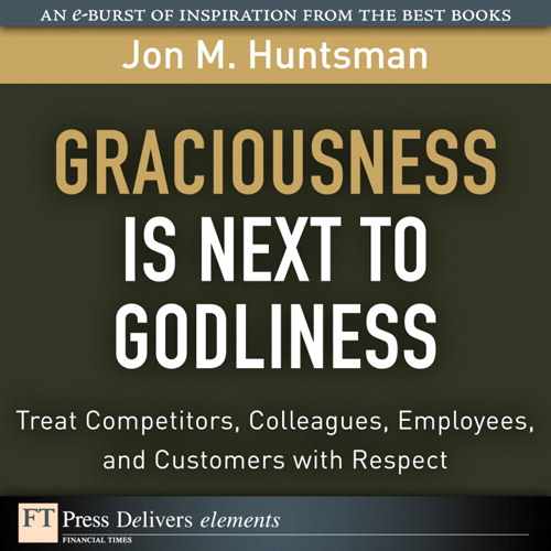 Cover image for Graciousness Is Next to Godliness: Treat Competitors, Colleagues, Employees, and Customers with Respect
