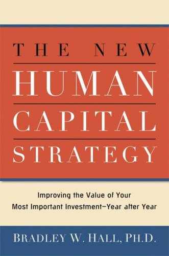 The New Human Capital Strategy: Improving the Value of Your Most Important Investment—Year after Year 