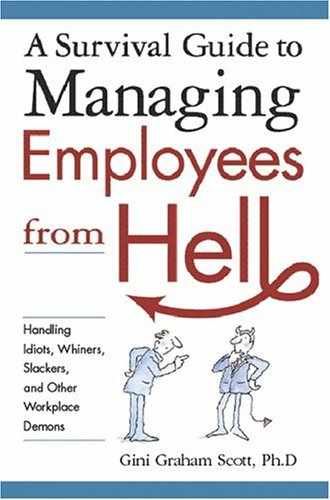 A Survival Guide to Managing Employees from Hell: Handling Idiots, Whiners, Slackers, and Other Workplace Demons 
