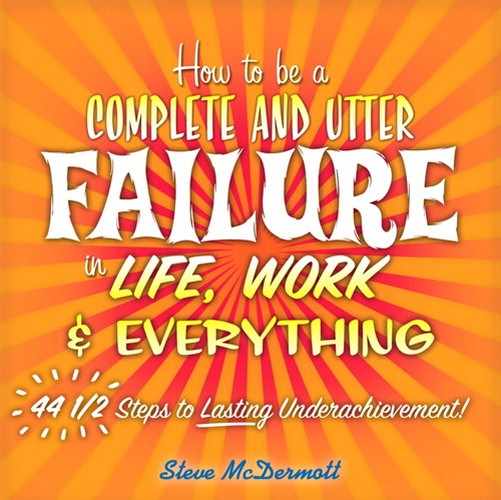 Cover image for How to Be a Complete and Utter Failure in Life, Work & Everything: 44 1/2 Steps to Lasting Underachievement