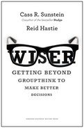 Wiser: Getting Beyond Groupthink to Make Better Decisions 